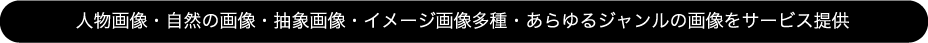 人物画像・自然の画像・抽象画像・イメージ画像多種・あらゆるジャンルの画像をサービス提供